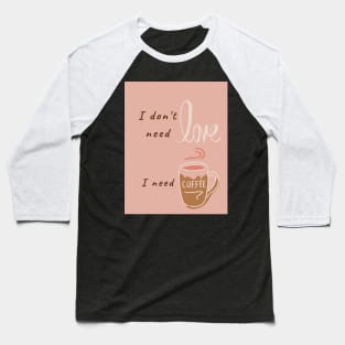 I don't need love, I need coffee Baseball T-Shirt